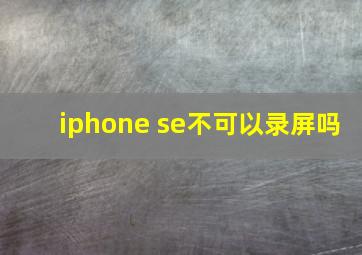 iphone se不可以录屏吗